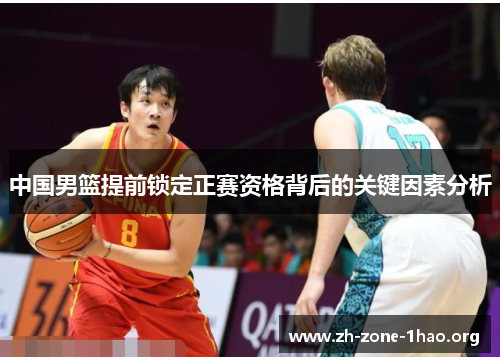 中国男篮提前锁定正赛资格背后的关键因素分析 中国男篮提前锁定正赛资格背后的关键因素分析