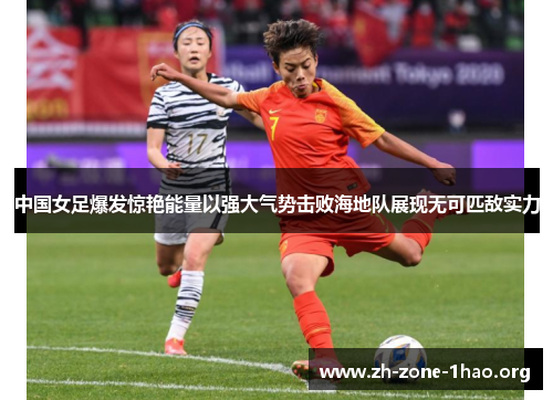 中国女足爆发惊艳能量以强大气势击败海地队展现无可匹敌实力 中国女足爆发惊艳能量以强大气势击败海地队展现无可匹敌实力