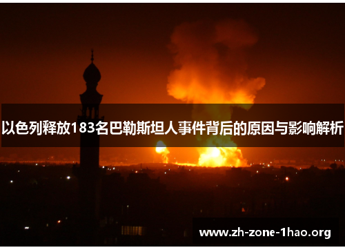 以色列释放183名巴勒斯坦人事件背后的原因与影响解析