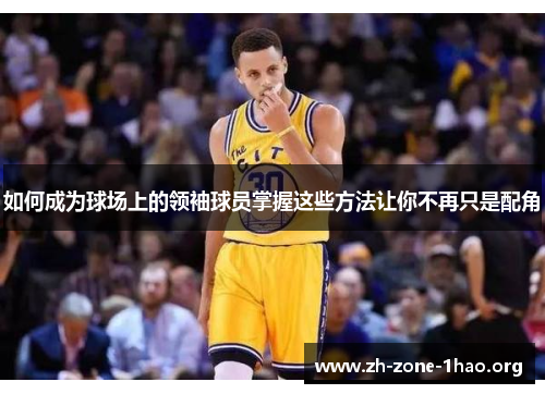如何成为球场上的领袖球员掌握这些方法让你不再只是配角 如何成为球场上的领袖球员掌握这些方法让你不再只是配角