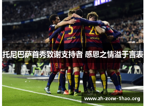 托尼巴萨首秀致谢支持者 感恩之情溢于言表 托尼巴萨首秀致谢支持者 感恩之情溢于言表