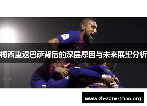 梅西重返巴萨背后的深层原因与未来展望分析