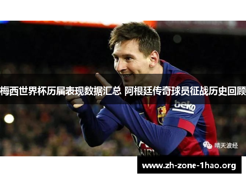 梅西世界杯历届表现数据汇总 阿根廷传奇球员征战历史回顾 梅西世界杯历届表现数据汇总 阿根廷传奇球员征战历史回顾