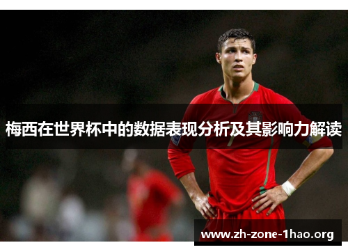 梅西在世界杯中的数据表现分析及其影响力解读