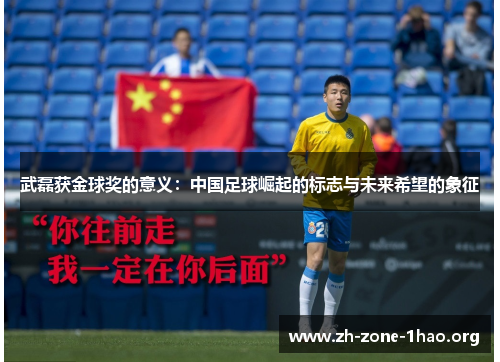 武磊获金球奖的意义：中国足球崛起的标志与未来希望的象征