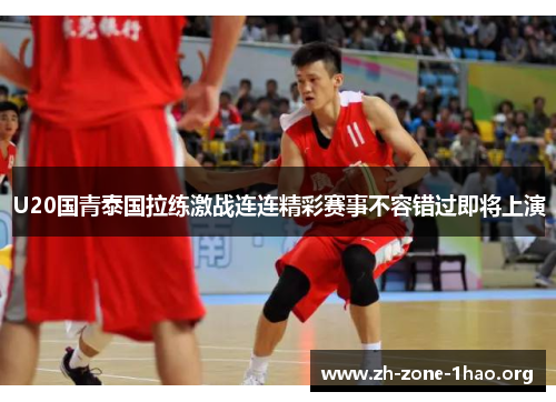 U20国青泰国拉练激战连连精彩赛事不容错过即将上演