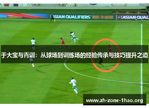 于大宝与青训：从球场到训练场的经验传承与技巧提升之道