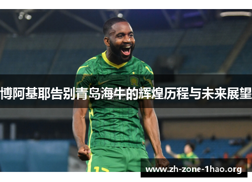 博阿基耶告别青岛海牛的辉煌历程与未来展望 博阿基耶告别青岛海牛的辉煌历程与未来展望