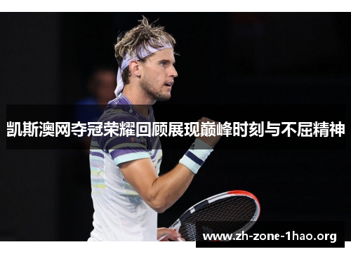 凯斯澳网夺冠荣耀回顾展现巅峰时刻与不屈精神