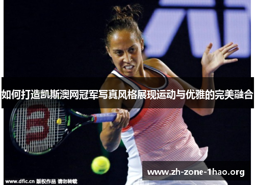 如何打造凯斯澳网冠军写真风格展现运动与优雅的完美融合 如何打造凯斯澳网冠军写真风格展现运动与优雅的完美融合