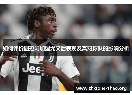 如何评价图拉姆加盟尤文后表现及其对球队的影响分析