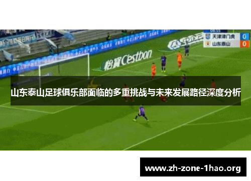 山东泰山足球俱乐部面临的多重挑战与未来发展路径深度分析