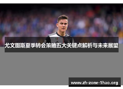 尤文图斯夏季转会策略五大关键点解析与未来展望 尤文图斯夏季转会策略五大关键点解析与未来展望