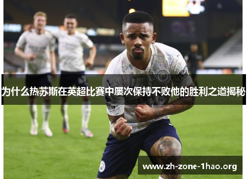 为什么热苏斯在英超比赛中屡次保持不败他的胜利之道揭秘 为什么热苏斯在英超比赛中屡次保持不败他的胜利之道揭秘