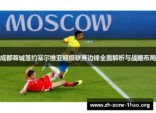 成都蓉城签约塞尔维亚超级联赛边锋全面解析与战略布局