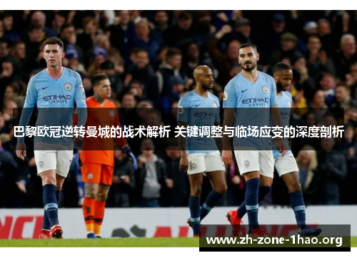 巴黎欧冠逆转曼城的战术解析 关键调整与临场应变的深度剖析