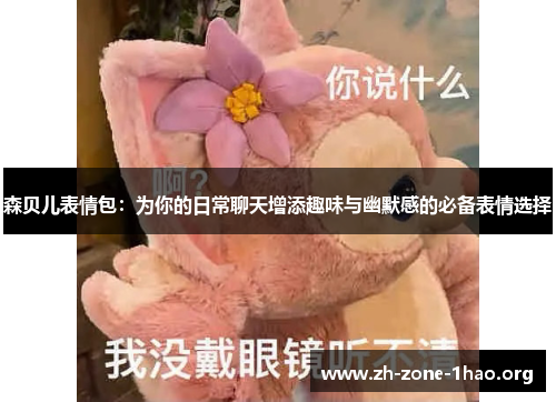 森贝儿表情包:为你的日常聊天增添趣味与幽默感的必备表情选择 森贝儿表情包:为你的日常聊天增添趣味与幽默感的必备表情选择