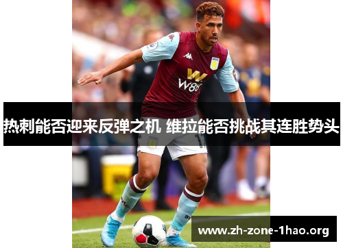 热刺能否迎来反弹之机 维拉能否挑战其连胜势头 热刺能否迎来反弹之机 维拉能否挑战其连胜势头