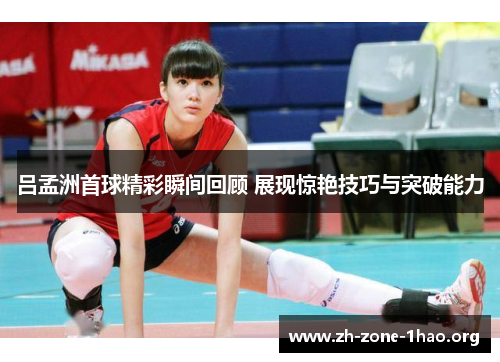 吕孟洲首球精彩瞬间回顾 展现惊艳技巧与突破能力 吕孟洲首球精彩瞬间回顾 展现惊艳技巧与突破能力