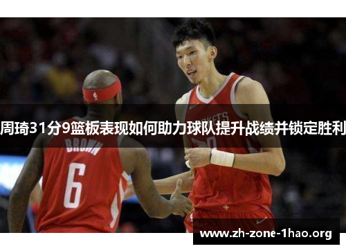 周琦31分9篮板表现如何助力球队提升战绩并锁定胜利