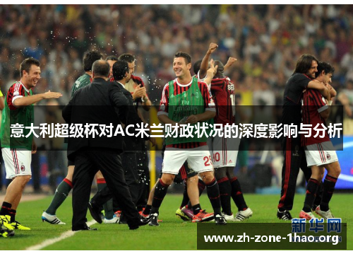 意大利超级杯对AC米兰财政状况的深度影响与分析 意大利超级杯对AC米兰财政状况的深度影响与分析