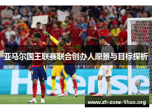 亚马尔国王联赛联合创办人愿景与目标探析 亚马尔国王联赛联合创办人愿景与目标探析