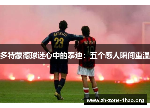 多特蒙德球迷心中的泰迪：五个感人瞬间重温