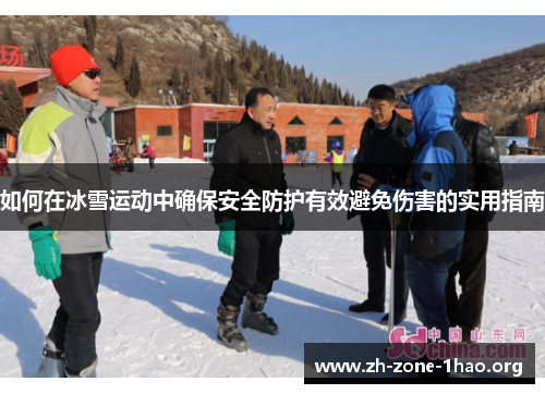如何在冰雪运动中确保安全防护有效避免伤害的实用指南 如何在冰雪运动中确保安全防护有效避免伤害的实用指南