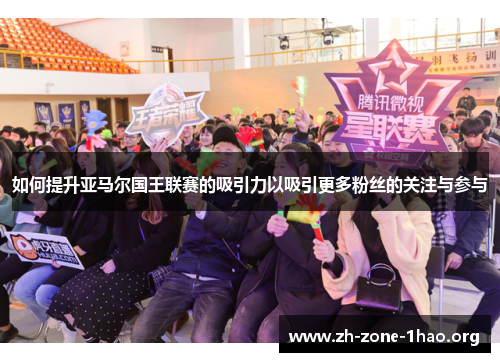 如何提升亚马尔国王联赛的吸引力以吸引更多粉丝的关注与参与