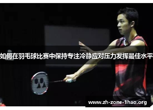 如何在羽毛球比赛中保持专注冷静应对压力发挥最佳水平 如何在羽毛球比赛中保持专注冷静应对压力发挥最佳水平