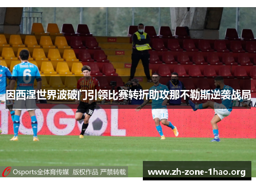 因西涅世界波破门引领比赛转折助攻那不勒斯逆袭战局 因西涅世界波破门引领比赛转折助攻那不勒斯逆袭战局