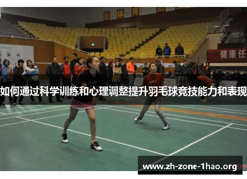 如何通过科学训练和心理调整提升羽毛球竞技能力和表现 如何通过科学训练和心理调整提升羽毛球竞技能力和表现