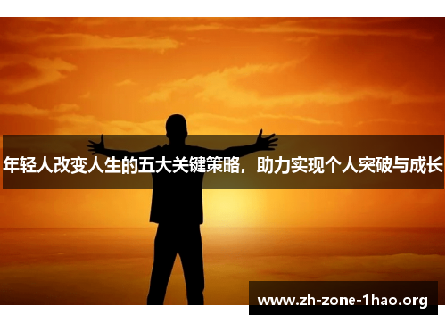 年轻人改变人生的五大关键策略,助力实现个人突破与成长 年轻人改变人生的五大关键策略,助力实现个人突破与成长