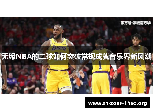 无缘NBA的二球如何突破常规成就音乐界新风潮