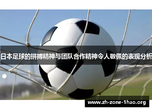 日本足球的拼搏精神与团队合作精神令人敬佩的表现分析 日本足球的拼搏精神与团队合作精神令人敬佩的表现分析
