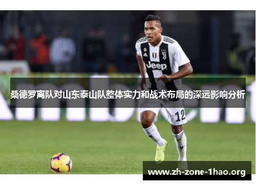 桑德罗离队对山东泰山队整体实力和战术布局的深远影响分析