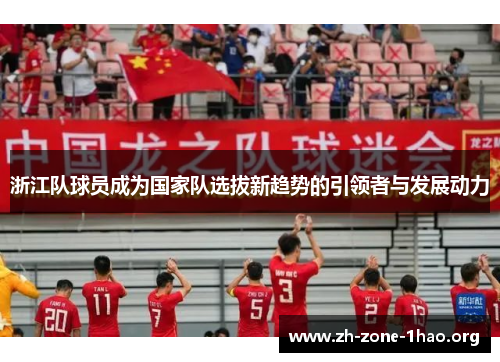 浙江队球员成为国家队选拔新趋势的引领者与发展动力 浙江队球员成为国家队选拔新趋势的引领者与发展动力