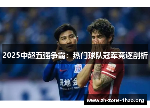 2025中超五强争霸:热门球队冠军竞逐剖析 2025中超五强争霸:热门球队冠军竞逐剖析