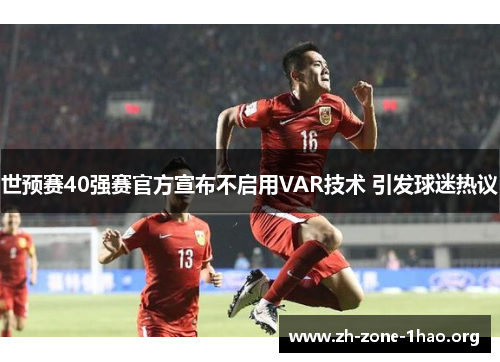世预赛40强赛官方宣布不启用VAR技术 引发球迷热议 世预赛40强赛官方宣布不启用VAR技术 引发球迷热议