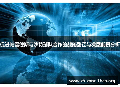 促进帕雷德斯与沙特球队合作的战略路径与发展前景分析 促进帕雷德斯与沙特球队合作的战略路径与发展前景分析