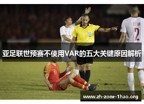 亚足联世预赛不使用VAR的五大关键原因解析 亚足联世预赛不使用VAR的五大关键原因解析