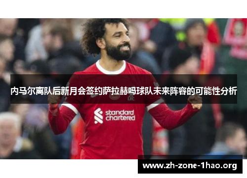 内马尔离队后新月会签约萨拉赫吗球队未来阵容的可能性分析