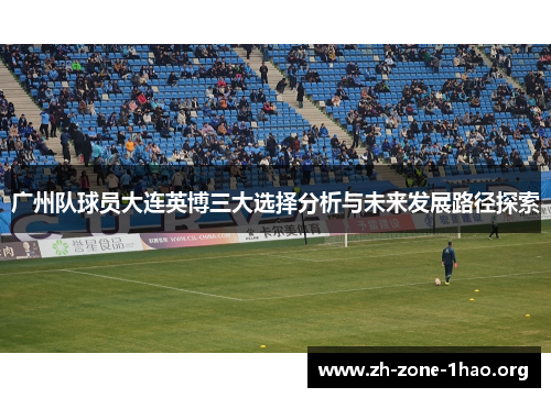 广州队球员大连英博三大选择分析与未来发展路径探索 广州队球员大连英博三大选择分析与未来发展路径探索