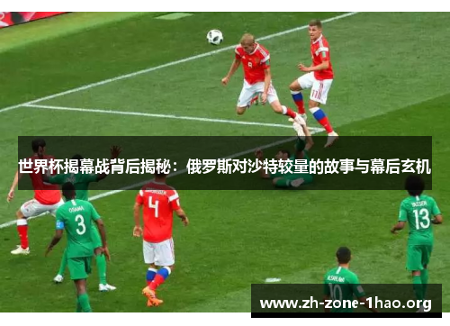 世界杯揭幕战背后揭秘:俄罗斯对沙特较量的故事与幕后玄机 世界杯揭幕战背后揭秘:俄罗斯对沙特较量的故事与幕后玄机