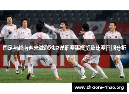 国足与越南迎来激烈对决详细赛事概览及比赛日期分析 国足与越南迎来激烈对决详细赛事概览及比赛日期分析