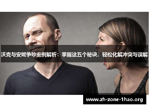 沃克与安妮争吵案例解析:掌握这五个秘诀,轻松化解冲突与误解 沃克与安妮争吵案例解析:掌握这五个秘诀,轻松化解冲突与误解