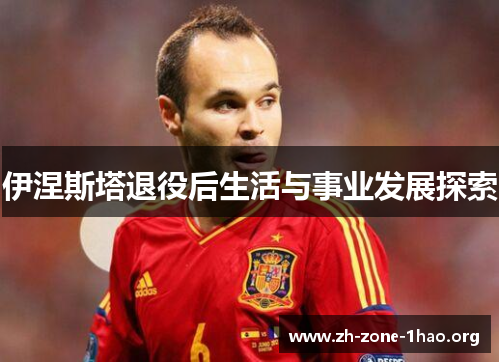 伊涅斯塔退役后生活与事业发展探索 伊涅斯塔退役后生活与事业发展探索