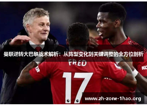 曼联逆转大巴黎战术解析:从阵型变化到关键调整的全方位剖析 曼联逆转大巴黎战术解析:从阵型变化到关键调整的全方位剖析