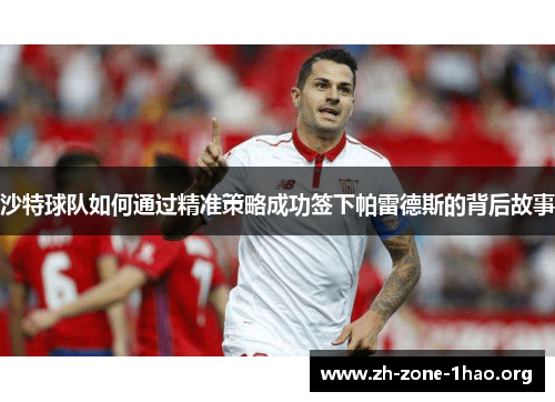 沙特球队如何通过精准策略成功签下帕雷德斯的背后故事