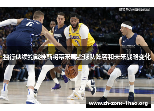 独行侠续约戴维斯将带来哪些球队阵容和未来战略变化